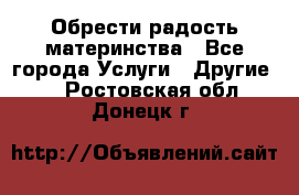 Обрести радость материнства - Все города Услуги » Другие   . Ростовская обл.,Донецк г.